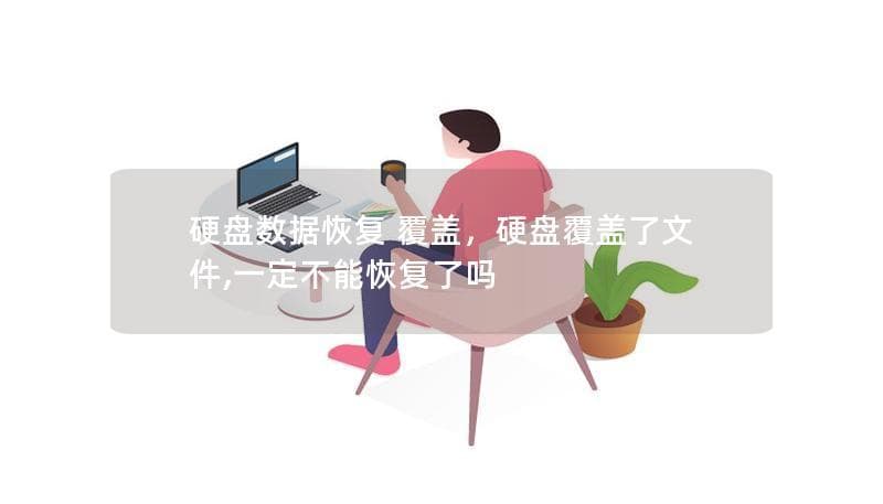硬盘数据恢复指南：覆盖后的数据真的无法挽回吗？