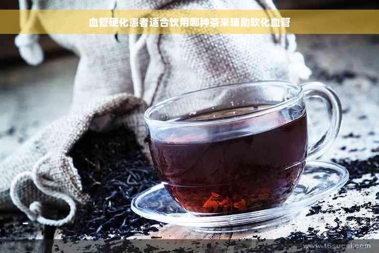 血管硬化患者适合饮用哪种茶来辅助软化血管