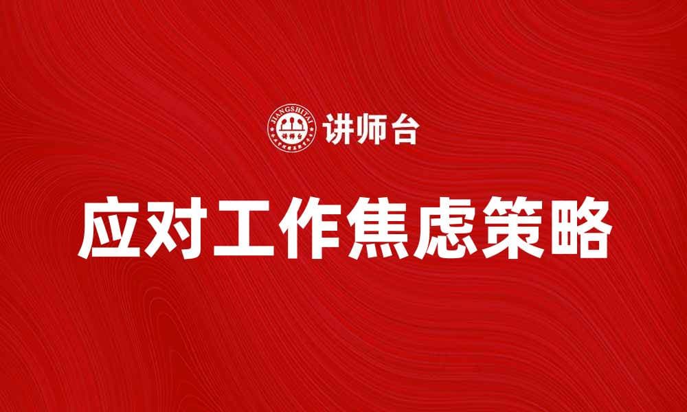 应对工作焦虑的有效策略与方法分享