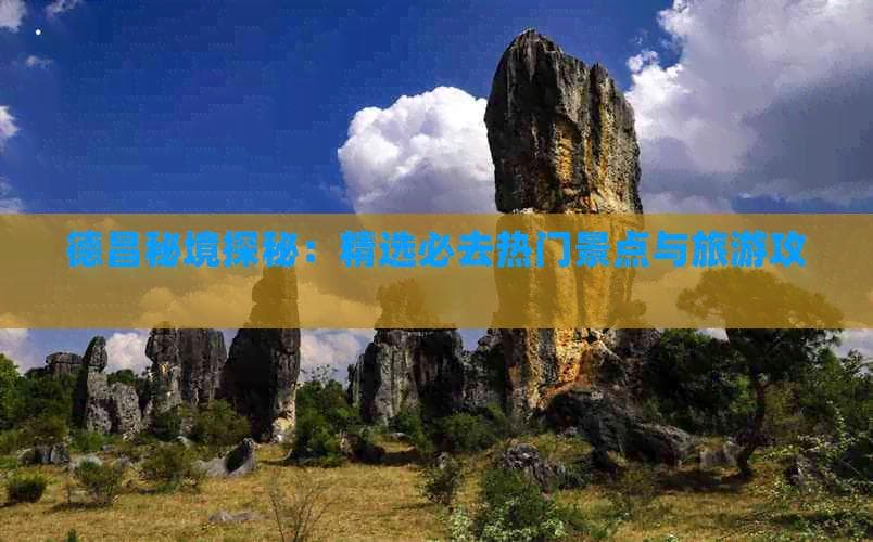 德昌秘境探秘：精选必去热门景点与旅游攻略