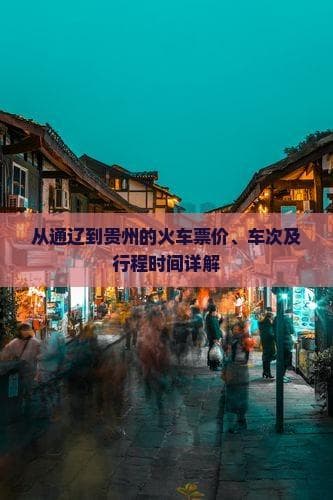 通辽至贵阳火车出行指南：票价300元起，最快10小时到达