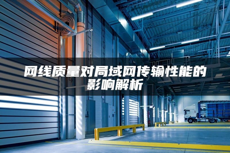 网线质量对局域网传输性能的影响解析