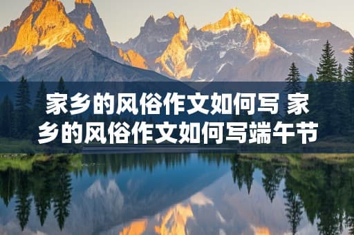 家乡的风俗作文如何写 家乡的风俗作文如何写端午节