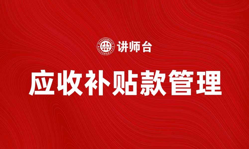 应收补贴款的管理与财务优化策略探讨