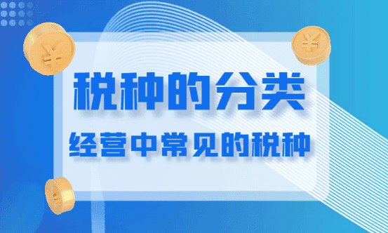 2024经营中常见的税种有哪些？（税种的分类）
