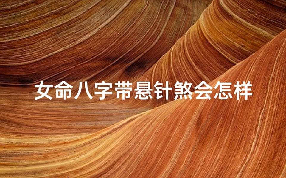 女命八字带悬针煞会怎样、八字中什么叫悬针