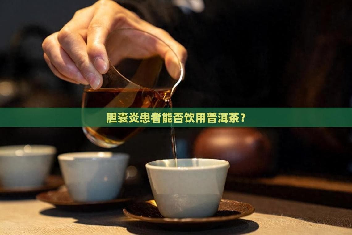 胆囊炎患者饮用普洱茶指南：急性期禁饮，慢性期可适量