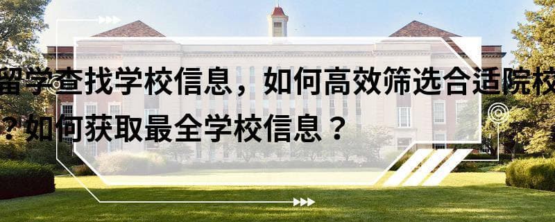 留学选校攻略：如何高效筛选合适院校并获取全面信息？