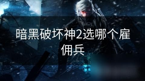 暗黑破坏神2：哪种雇佣兵才是你的最佳战斗伙伴？