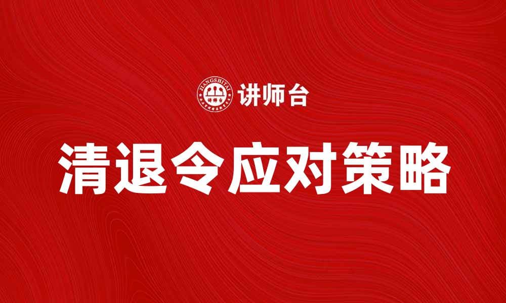 清退令实施后，企业如何应对政策变化与挑战