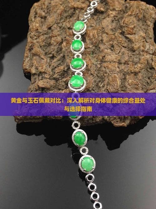 黄金与玉石佩戴对比：深入解析对身体健康的综合益处与选择指南