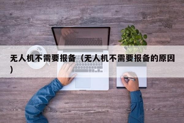 无人机报备规定全解析：哪些无人机需要报备？不报备会怎样？