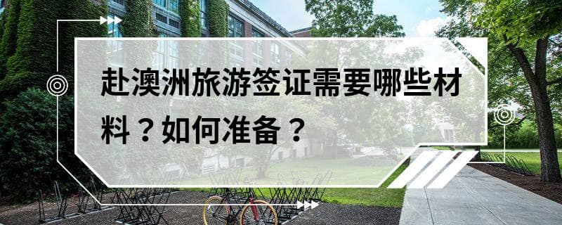 赴澳洲旅游签证需要哪些材料？如何准备？