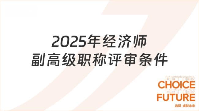 2025年经济师副高级职称评审条件，太详细了！