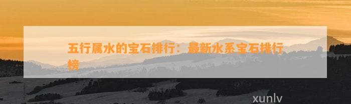 五行属水的宝石排行：最新水系宝石排行榜