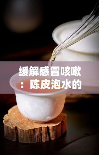 缓解感冒咳嗽：陈皮泡水的疗效与饮用指南