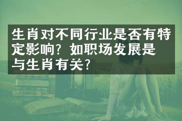 生肖对不同行业是否有特定影响？如职场发展是否与生肖有关？