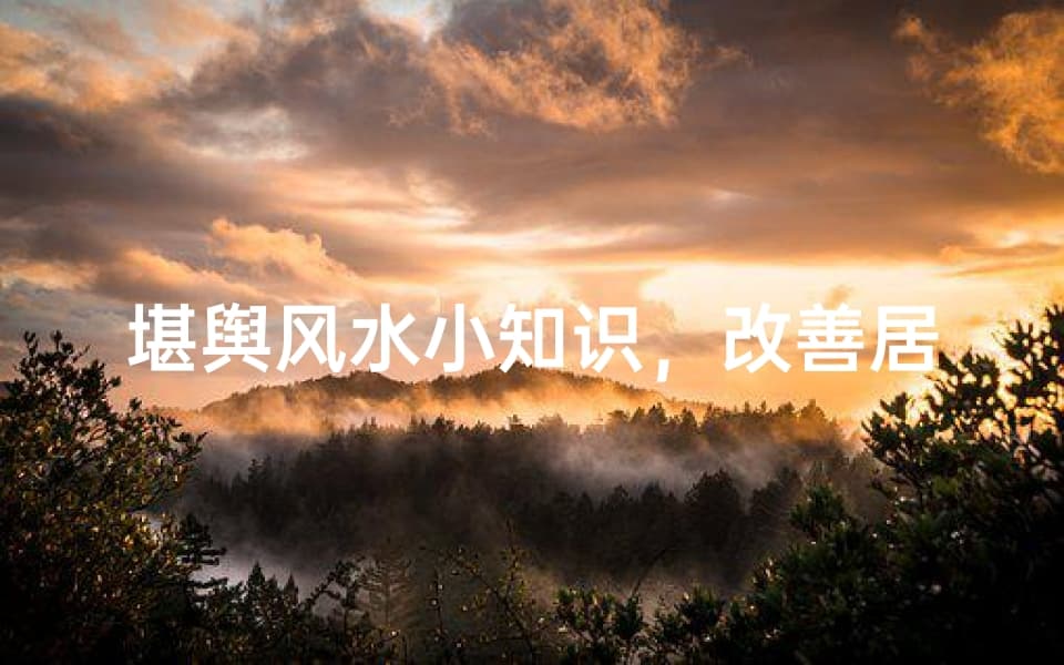 堪舆风水小知识，改善居住环境-实用技巧解析