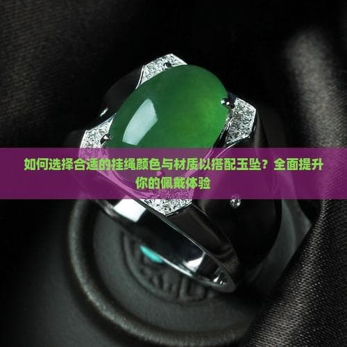 如何选择合适的挂绳颜色与材质以搭配玉坠？全面提升你的佩戴体验