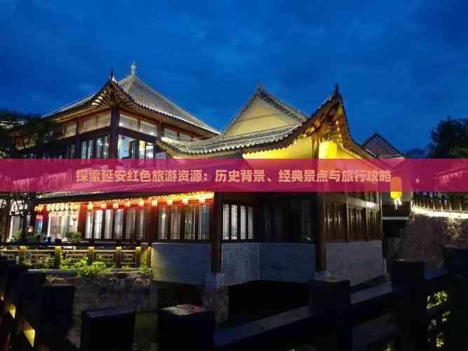 探索延安红色旅游资源：历史背景、经典景点与旅行攻略