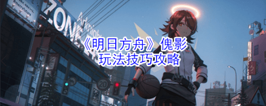 《明日方舟》傀影玩法攻略：技能详解与实战技巧