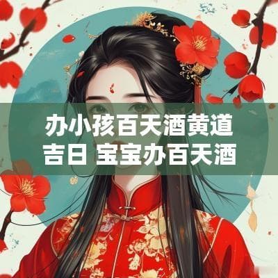 办小孩百天酒黄道吉日 宝宝办百天酒吉日