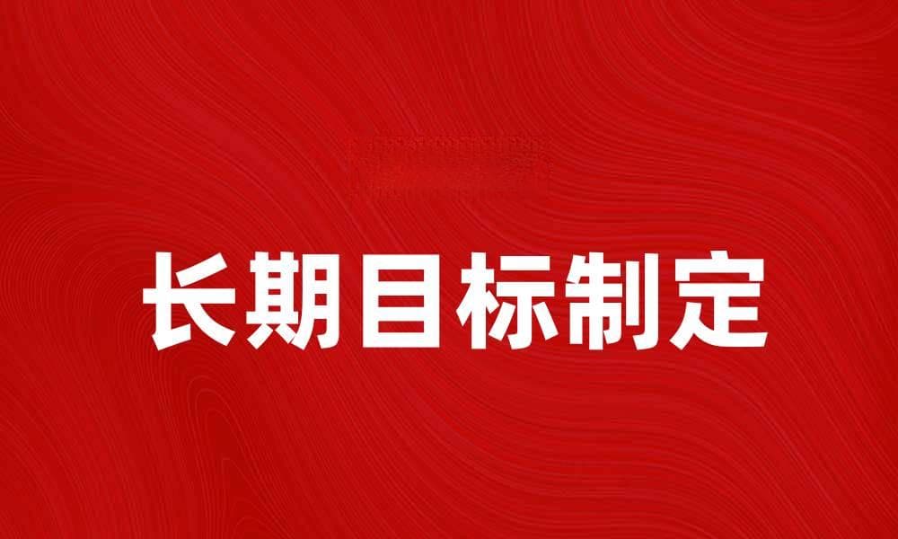 制定有效的长期目标，实现人生理想与成功