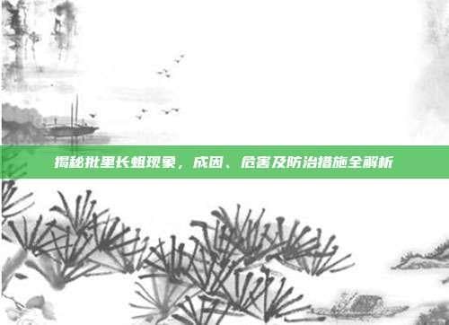 揭秘批里长蛆现象，成因、危害及防治措施全解析