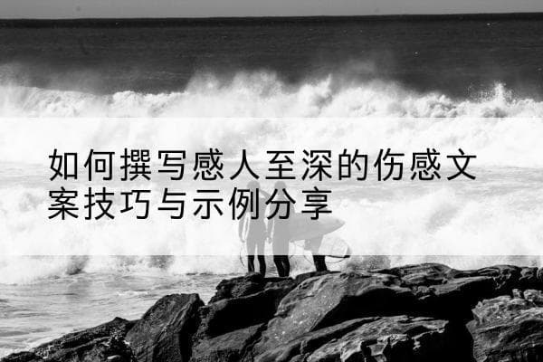 如何撰写感人至深的伤感文案技巧与示例分享