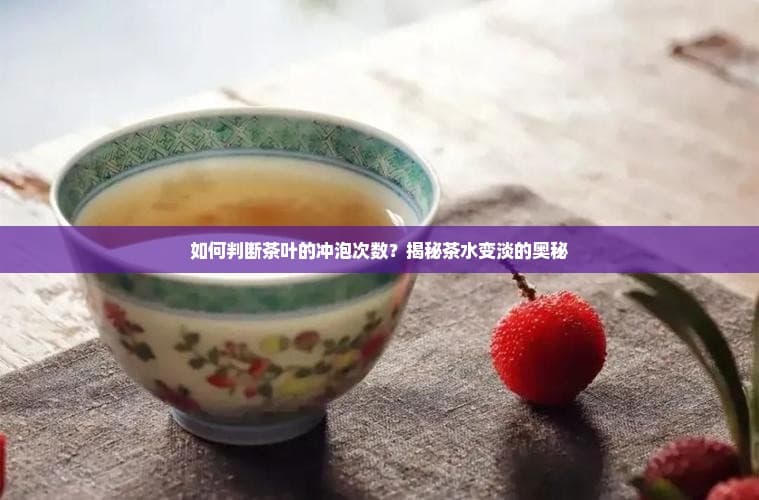 如何判断茶叶的冲泡次数？揭秘茶水变淡的奥秘