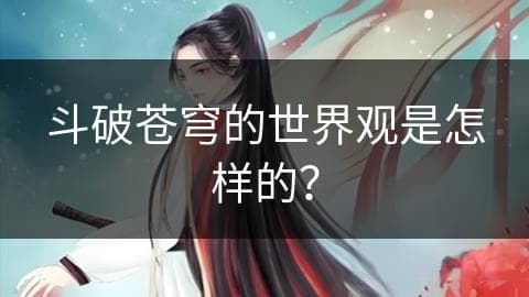 斗破苍穹的世界观是怎样的？