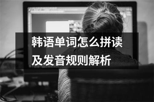 韩语单词怎么拼读及发音规则解析