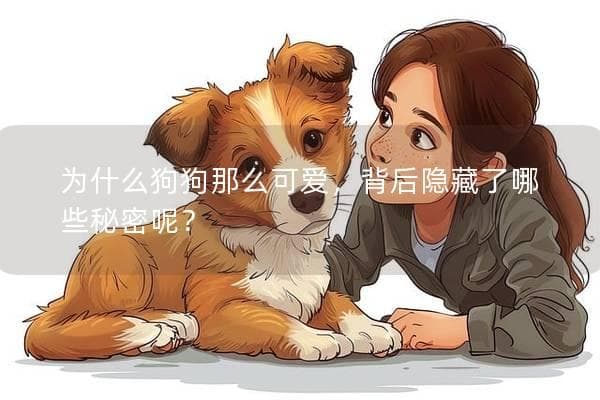 为什么狗狗那么可爱？揭秘萌宠背后的科学原理