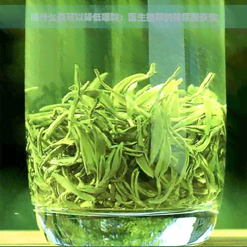 喝什么茶可以降低嘌呤：医生推荐的降尿酸茶饮