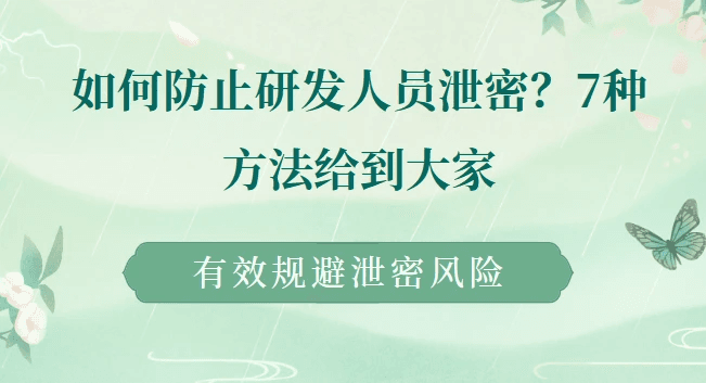 如何防止研发人员泄密？7种方法给到大家，有效规避泄密风险
