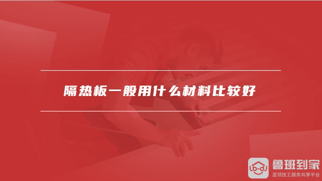 隔热板一般用什么材料比较好，隔热板能隔多少温度
