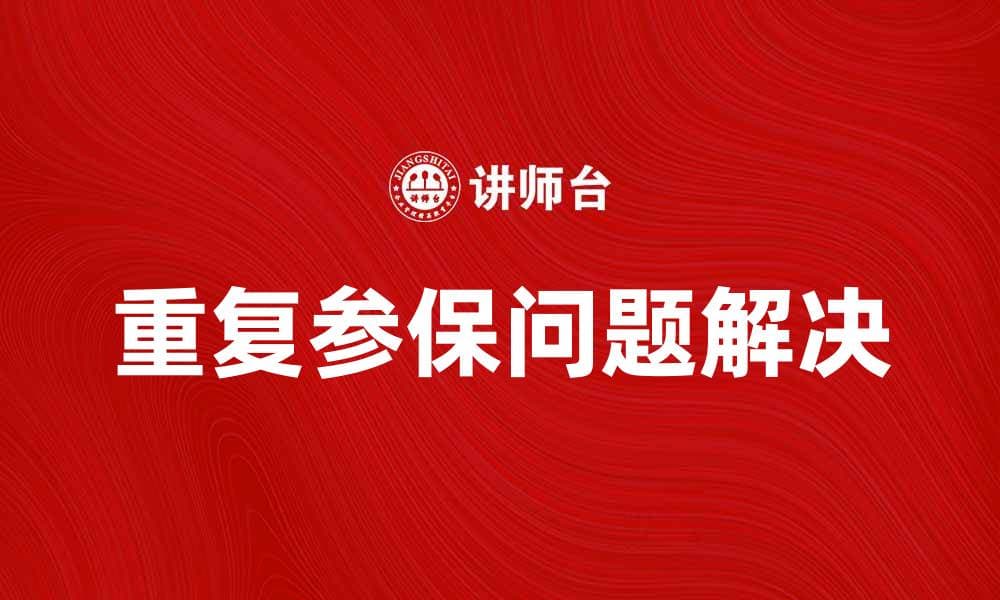 解决重复参保问题，保障您的权益与健康