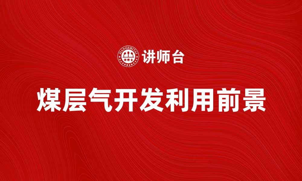 煤层气的开发利用与未来前景分析