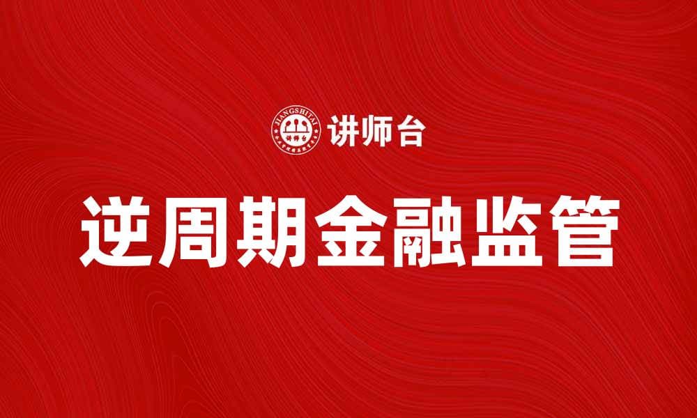逆周期金融监管的重要性与实施策略分析
