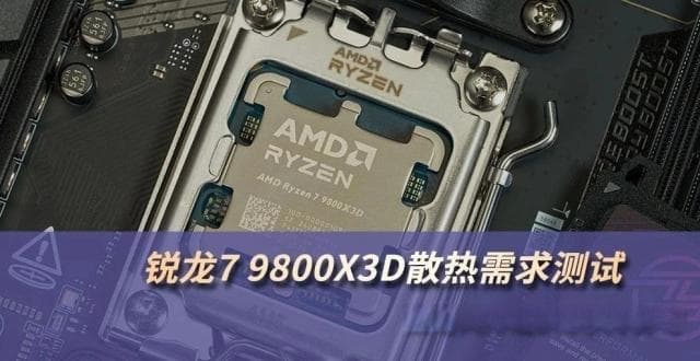 锐龙7 9800X3D散热需求测试：双塔风冷或240水冷即可