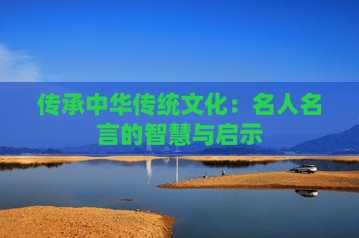 传承中华传统文化：名人名言的智慧与启示
