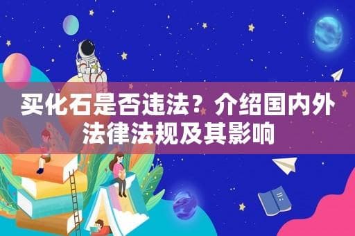 买化石是否违法？介绍国内外法律法规及其影响