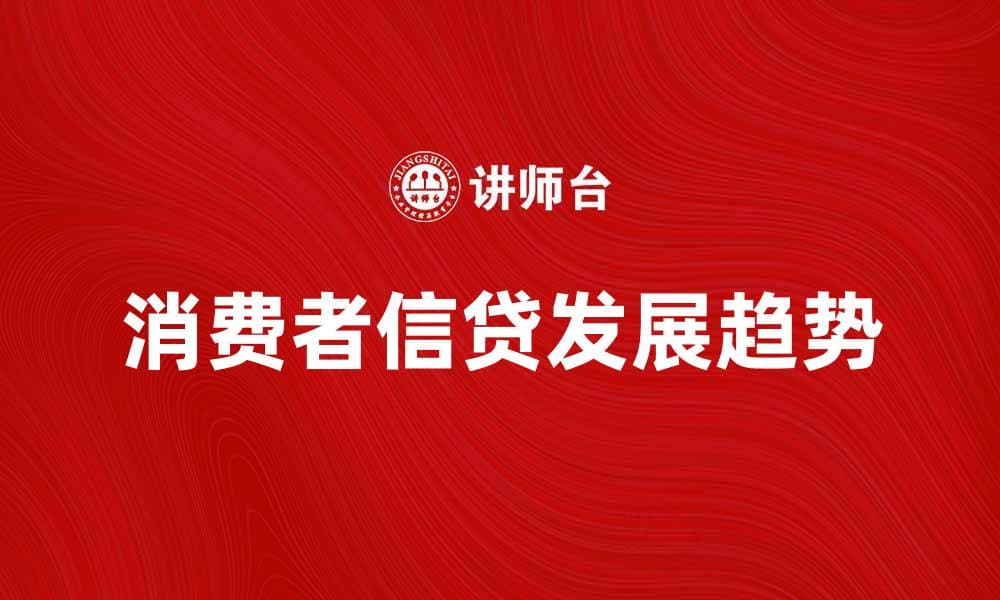 消费者信贷的趋势与未来发展分析