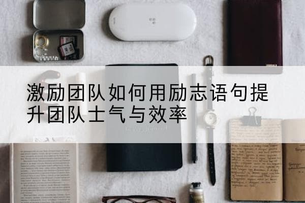 激励团队如何用励志语句提升团队士气与效率