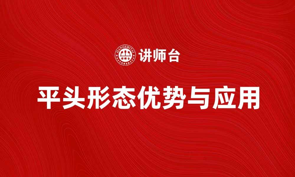 平头形态的优势与应用解析，助你轻松了解