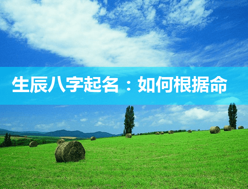 生辰八字起名：如何根据命理为孩子取个好名字