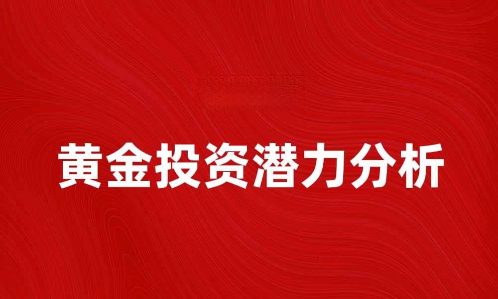 黄金投资的潜力与市场趋势分析