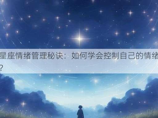 十二星座情绪管理指南：如何控制自己的情绪？