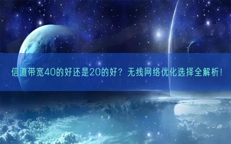 信道带宽40的好还是20的好？无线网络优化选择全解析！