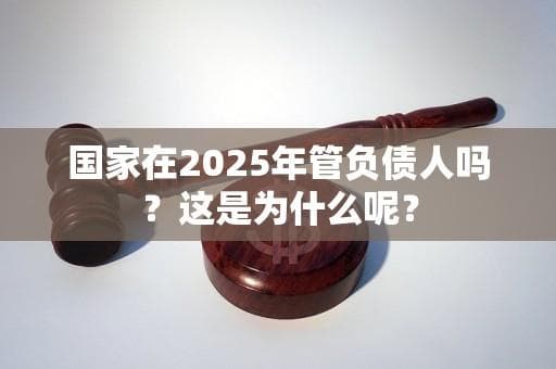 国家在2025年管负债人吗？这是为什么呢？